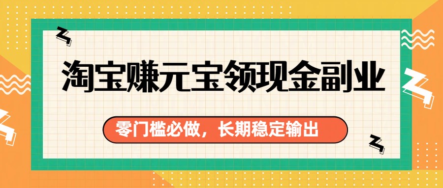 淘宝赚元宝领现金副业，零门槛必做，长期稳定输出-小艾项目网