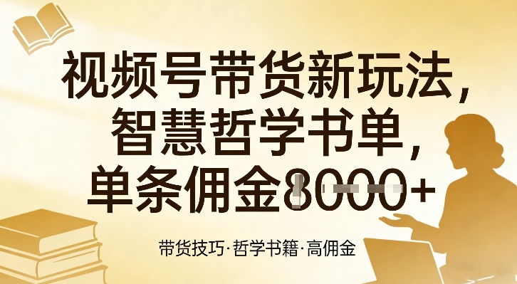 视频号带货新玩法，智慧哲学书单，单条佣金1k+-小艾项目网