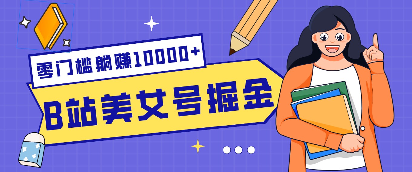 B站美女号掘金秘籍:网盘拉新躺赚10000+,玩法稳定新手也能做的长期副业-小艾项目网
