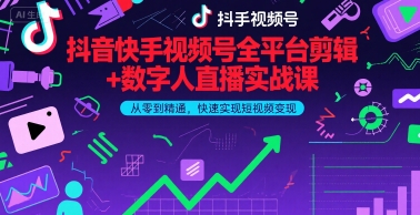 抖音快手视频号全平台剪辑+数字人直播实战课，从零到精通，快速实现短视频变现(更新2026年)​-小艾项目网