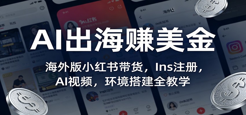 AI出海赚美金：海外版小红书带货，Ins注册，AI视频，环境搭建全教学-小艾项目网