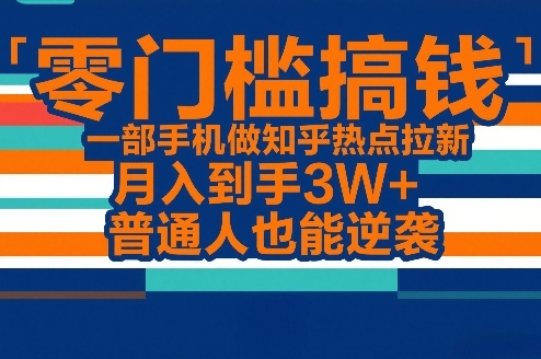 零门槛搞钱，一部手机做知乎热点拉新，月入到手3W+，普通人也能逆袭-小艾项目网