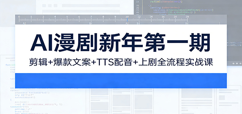 AI漫剧新年第一期：剪辑/爆款文案/TTS配音/上剧全流程实战课-小艾项目网