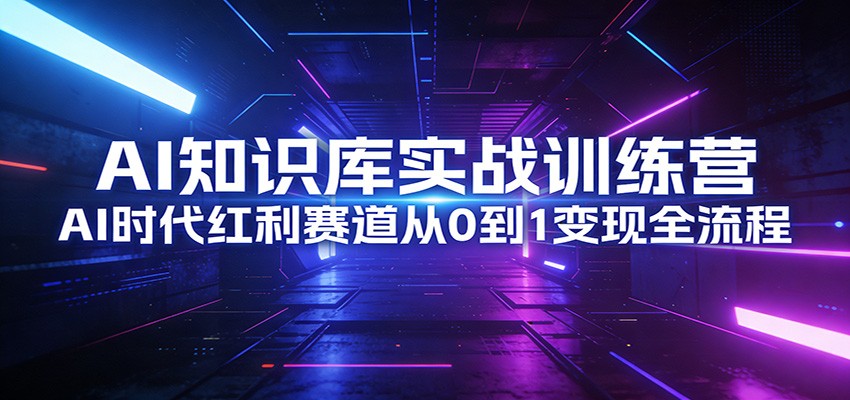 AI知识库实战训练营：AI时代红利赛道从0到1变现全流程-小艾项目网