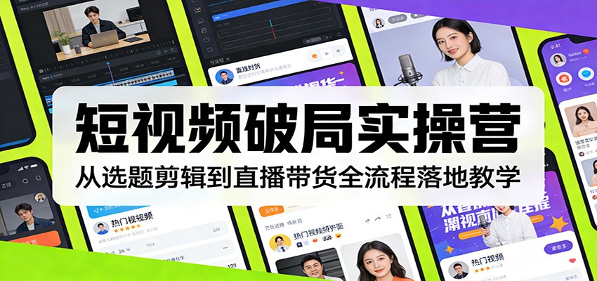 短视频破局实操营：从选题剪辑到直播带货全流程落地教学-小艾项目网