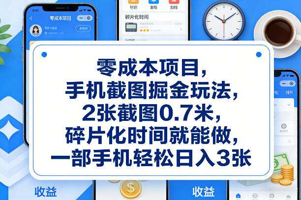 零成本项目，手机截图掘金玩法，2张截图0.7米，碎片化时间就能做，一部手机轻松日入3张【揭秘】-小艾项目网