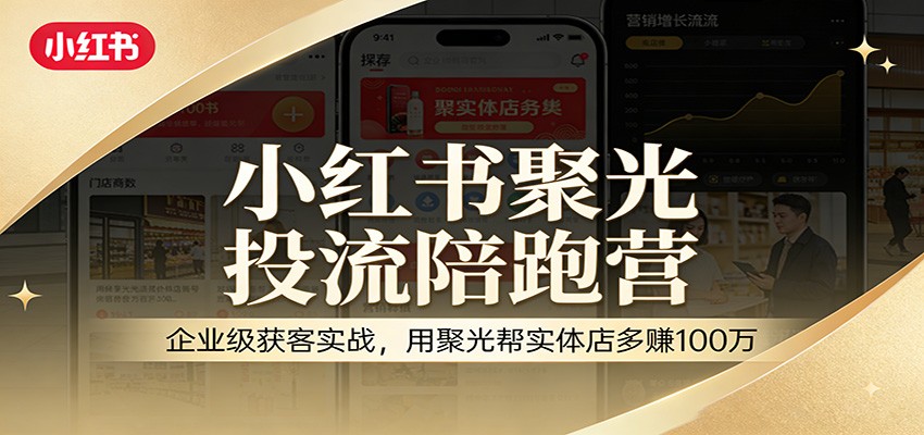 小红书聚光投流陪跑营：企业级获客实战，用聚光帮实体店多赚100万-小艾项目网