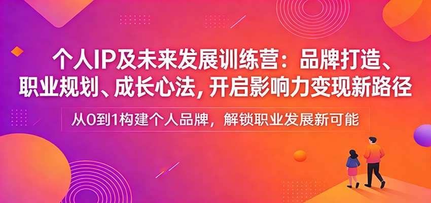 个人IP及未来发展训练营：品牌打造、职业规划、成长心法，开启影响力变现新路径-小艾项目网