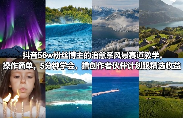 抖音56w粉丝博主的治愈系风景赛道教学，操作简单，5分钟学会，撸创作者伙伴计划跟精选收益-小艾项目网