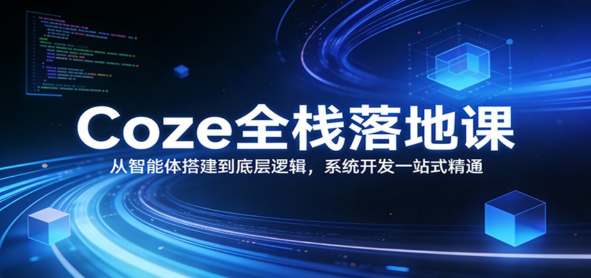 Coze全栈落地课：从智能体搭建到底层逻辑 ，系统开发一站式精通-小艾项目网