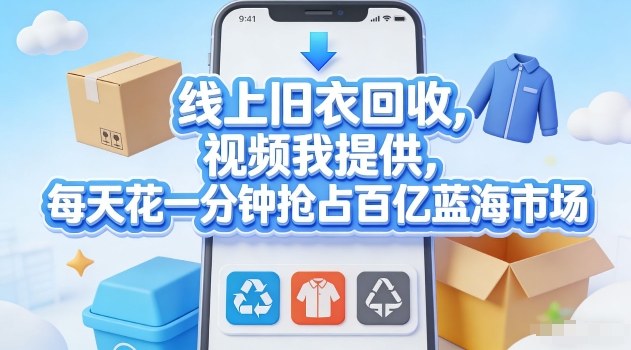 线上旧衣回收，视频我提供，每天花一分钟抢占百亿蓝海市场【揭秘】-小艾项目网