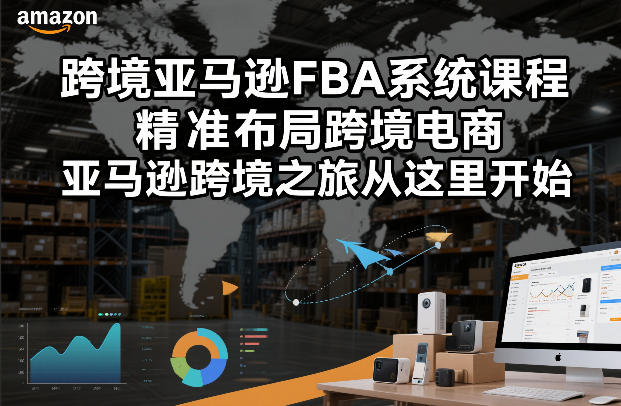 跨境亚马逊FBA系统课程，精准布局跨境电商，亚马逊跨境之旅从这里开始(更新)-小艾项目网