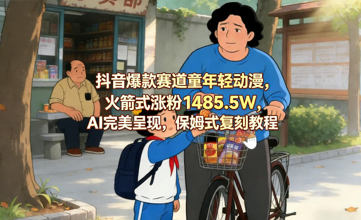 抖音爆款赛道童年轻动漫，火箭式涨粉1485.5W，AI完美呈现，保姆式复刻教程-小艾项目网