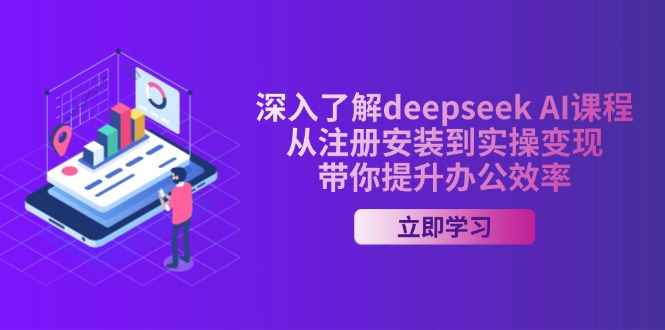 深入了解deepseek AI课程，从注册安装到实操变现，带你提升办公效率-小艾项目网
