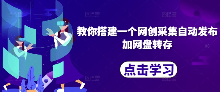 教你搭建一个网创采集自动发布加网盘转存-小艾项目网