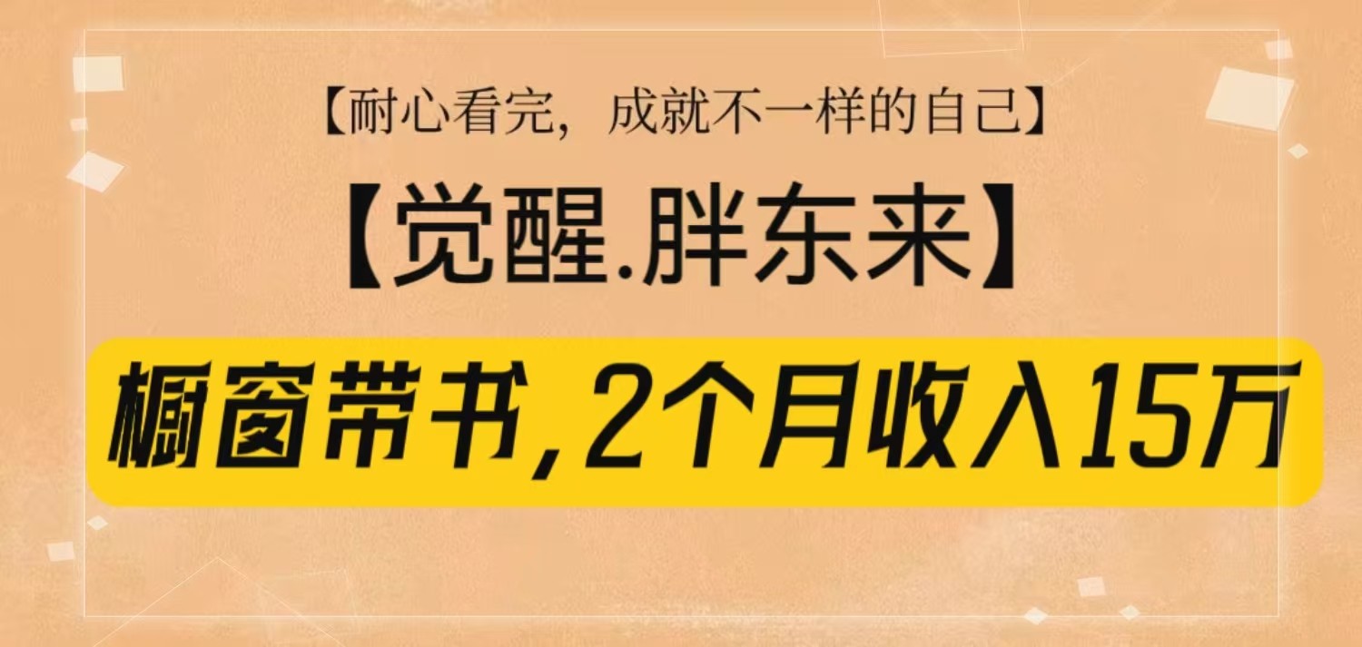 橱窗带书《觉醒,胖东来》,2个月收入15W,没难度只照做!-小艾项目网