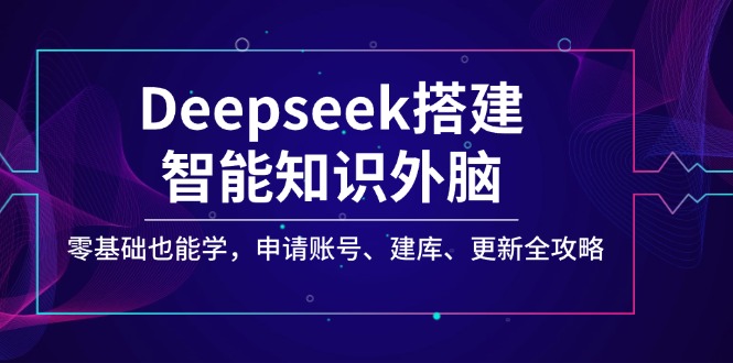 Deepseek搭建智能知识外脑，零基础也能学，申请账号、建库、更新全攻略-小艾项目网