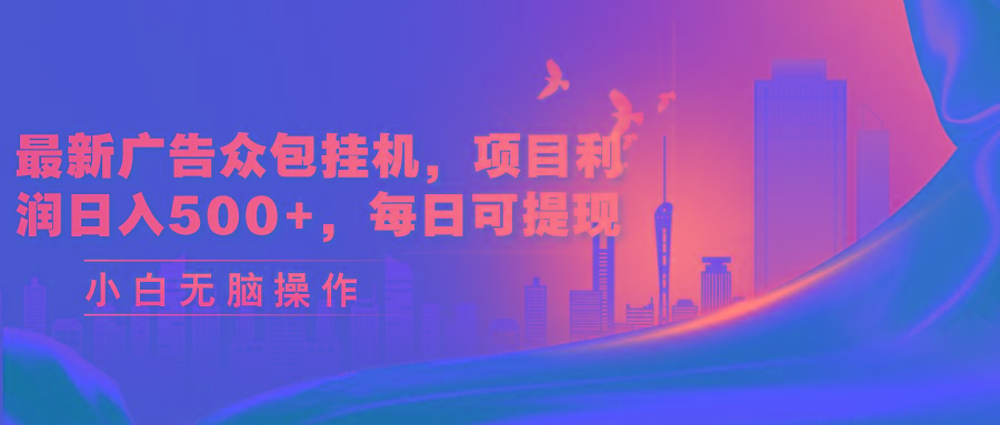 最新广告众包挂机，项目利润日入500+，每日可提现-小艾项目网
