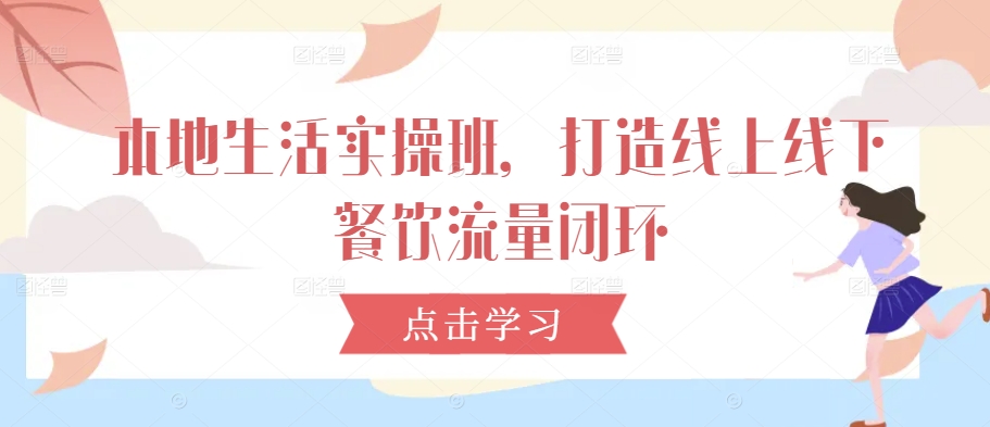 本地生活实操班,打造线上线下餐饮流量闭环