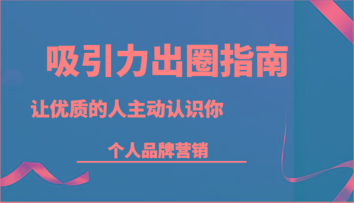 吸引力出圈指南-让优质的人主动认识你-个人品牌营销(13节课)-小艾项目网