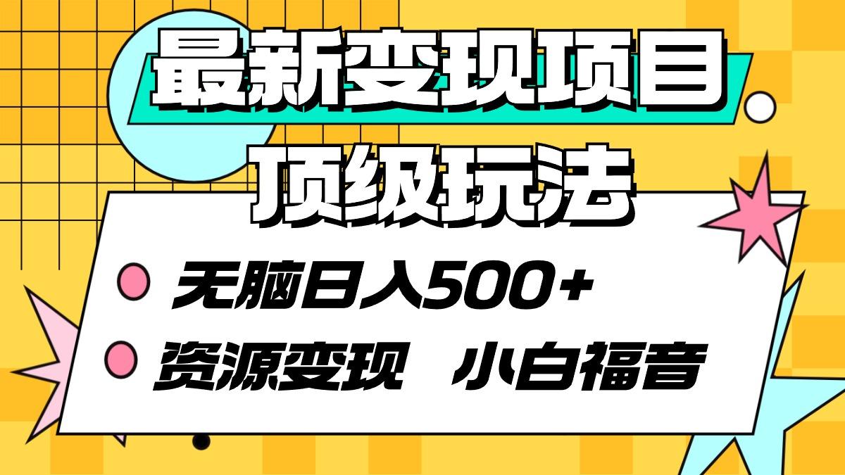 (9297期)最新变现项目顶级玩法 无脑日入500+ 资源变现 小白福音-小艾项目网
