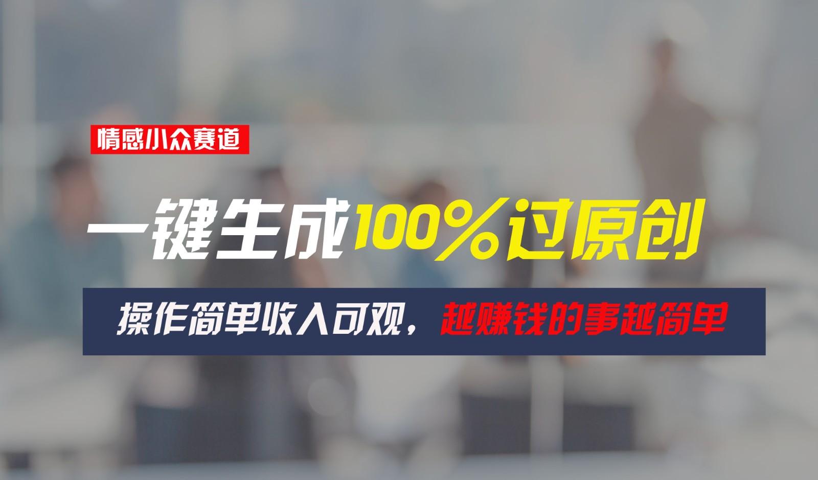 情感小众赛道,一键生成100%过原创,操作简单收入可观,越赚钱的事越简单-小艾项目网
