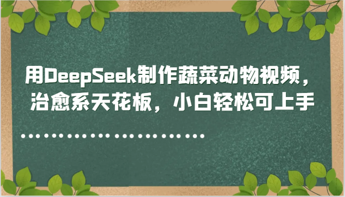 用DeepSeek制作蔬菜动物视频,治愈系天花板,小白轻松可上手-小艾项目网