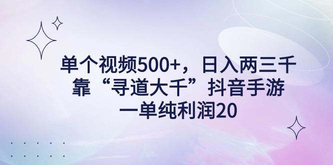单个视频500+，日入两三千轻轻松松，靠“寻道大千”抖音手游，一单纯利...-小艾项目网