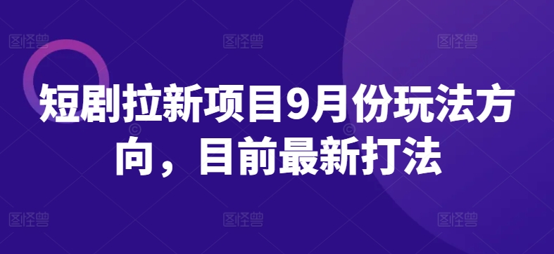 短剧拉新项目9月份玩法方向，目前最新打法-小艾项目网