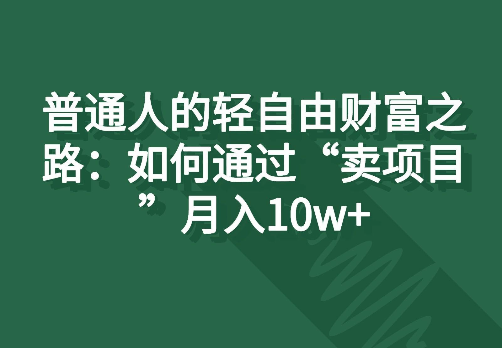 普通人的轻自由财富之路：如何通过“卖项目”月入10w+-小艾项目网