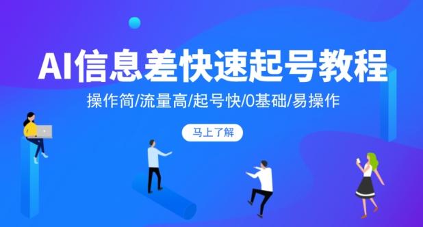 AI信息差快速起号教程，操作简/流量高/起号快/0基础/易操作-小艾项目网