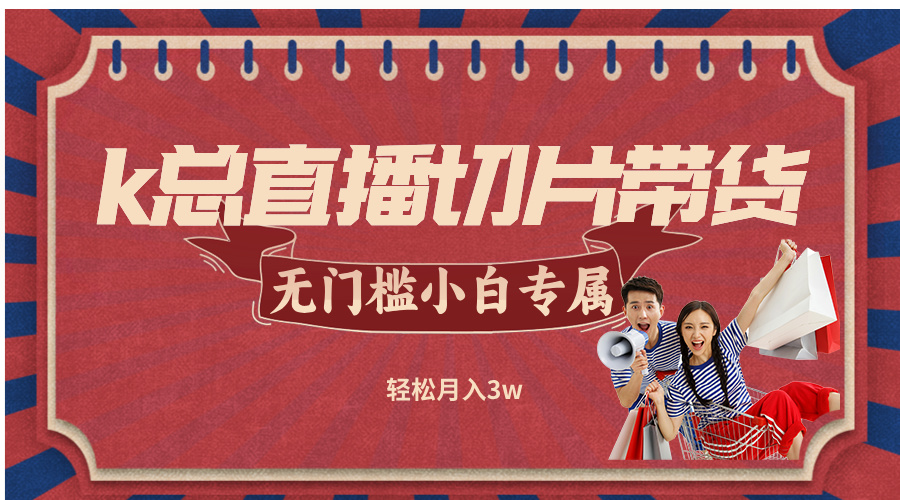 k总直播切片带货，无需授权，无门槛小白轻松月入3w-小艾项目网