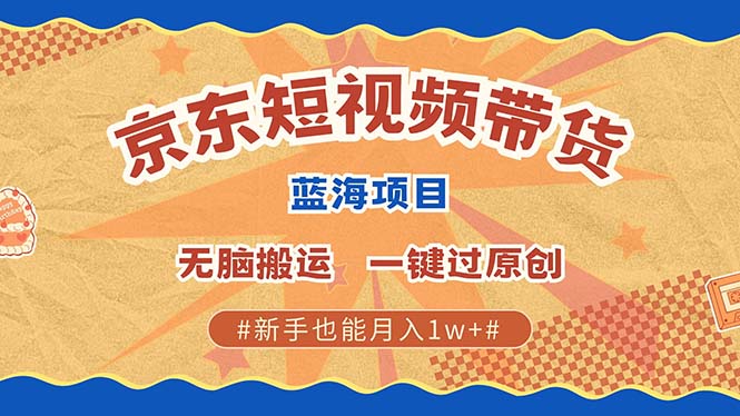 京东短视频带货 2025新风口 批量搬运 单号月入过万 上不封顶-小艾项目网