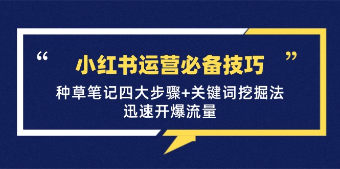小红书运营必备技巧,种草笔记四大步骤+关键词挖掘法:迅速开爆流量-小艾项目网