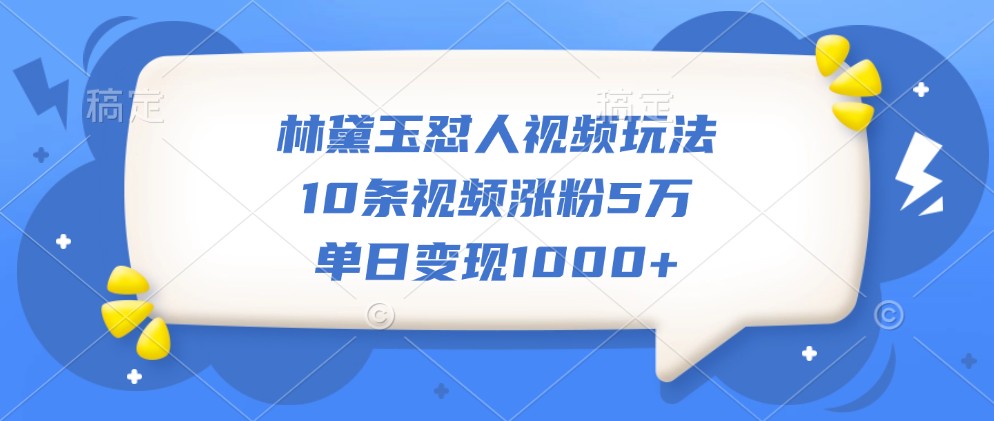 林黛玉怼人视频玩法,10条视频涨粉5万,单日变现1000+-小艾项目网