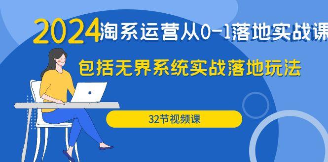 (9919期)2024·淘系运营从0-1落地实战课：包括无界系统实战落地玩法(32节)-小艾项目网