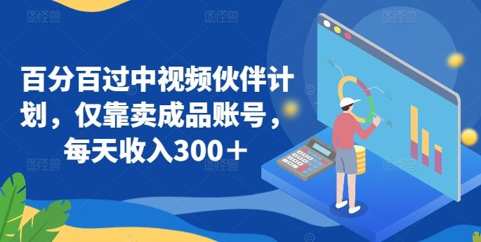 百分百过中视频伙伴计划，仅靠卖成品账号，每天收入300＋【揭秘】-小艾项目网
