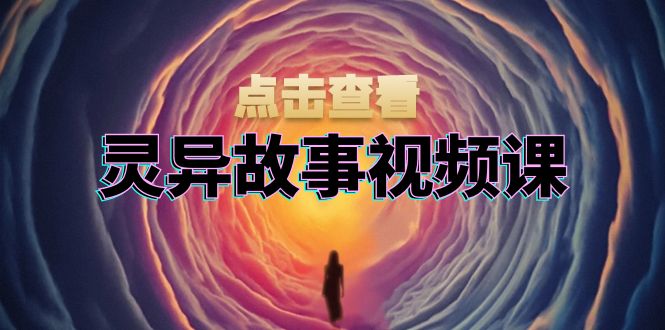 灵异故事视频课：文案、剪辑流程、画面处理及封面制作，助力创作者盈利-小艾项目网