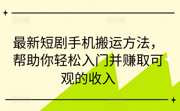 最新短剧手机搬运方法,帮助你轻松入门并赚取可观的收入