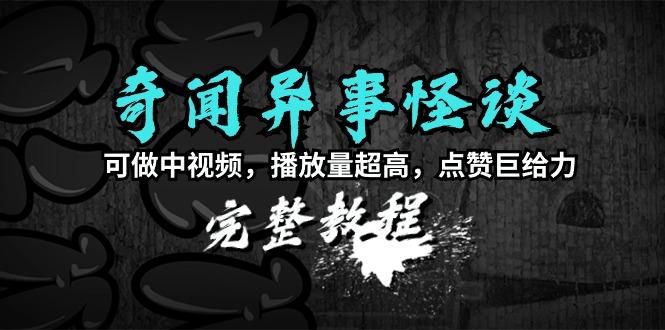 (9363期)奇闻异事怪谈完整教程，可做中视频，播放量超高，点赞巨给力(教程+素材)-小艾项目网