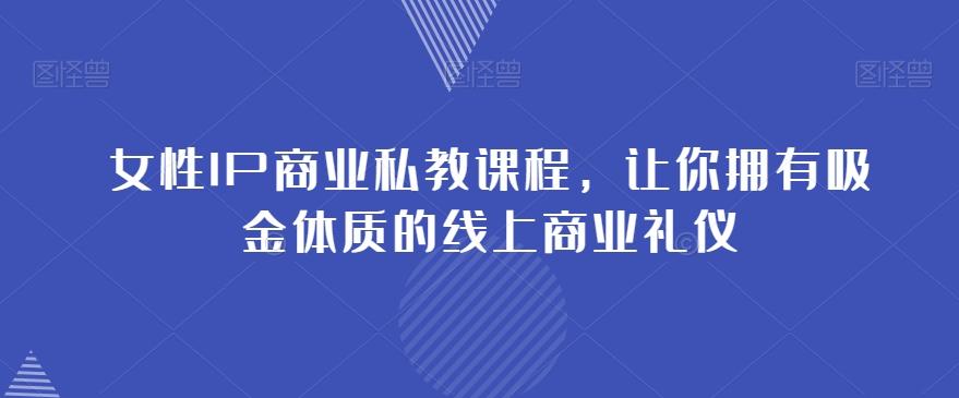 女性IP商业私教课程，让你拥有吸金体质的线上商业礼仪-小艾项目网