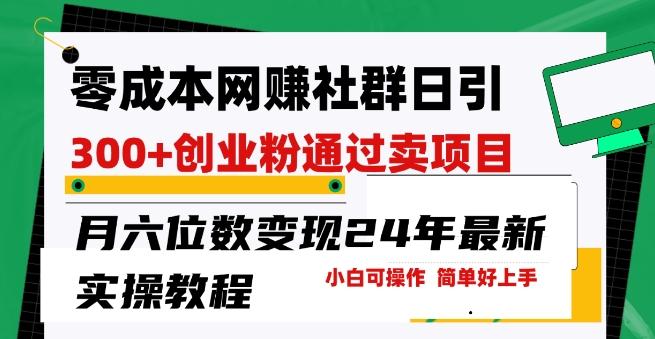 零成本网创群日引300+创业粉，卖项目月六位数变现，门槛低好上手，24年最新实操教程【揭秘】-小艾项目网