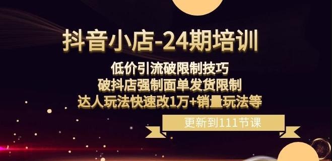 抖音小店-24期：低价引流破限制技巧，破抖店强制面单发货限制，达人玩法快速改1万+销量玩法等-小艾项目网