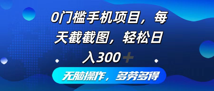 0门槛手机项目，每天截截图，轻松日入300+，无脑操作多劳多得-小艾项目网