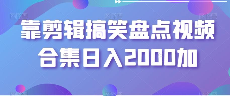 靠剪辑搞笑盘点视频合集日入2000加【揭秘】-小艾项目网