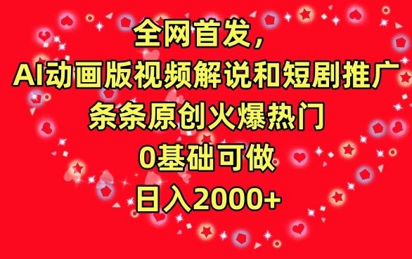 全网首发，AI动画版视频解说和短剧推广，条条原创火爆热门，0基础可做，日入2000+【揭秘】-小艾项目网