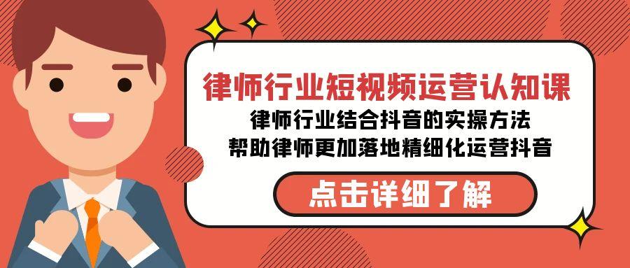 律师行业-短视频运营认知课，律师行业结合抖音的实战方法-小艾项目网