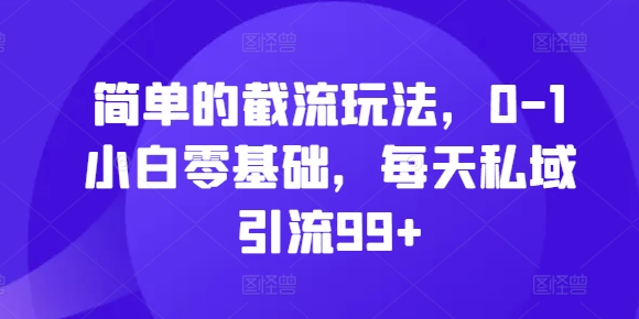 简单的截流玩法，0-1小白零基础，每天私域引流99+【揭秘】-小艾项目网