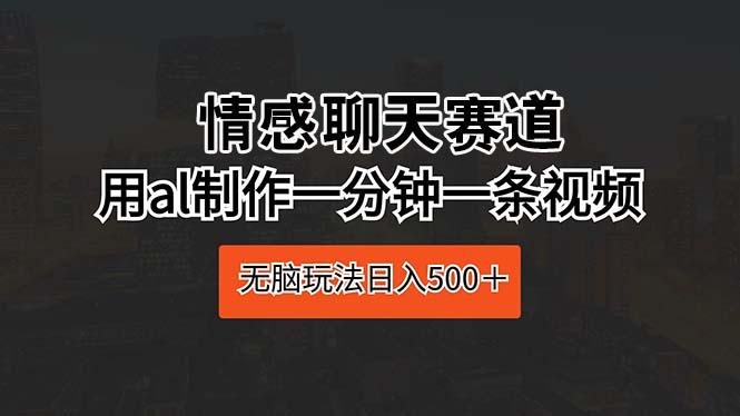 情感聊天赛道 用al制作一分钟一条视频 无脑玩法日入500＋-小艾项目网