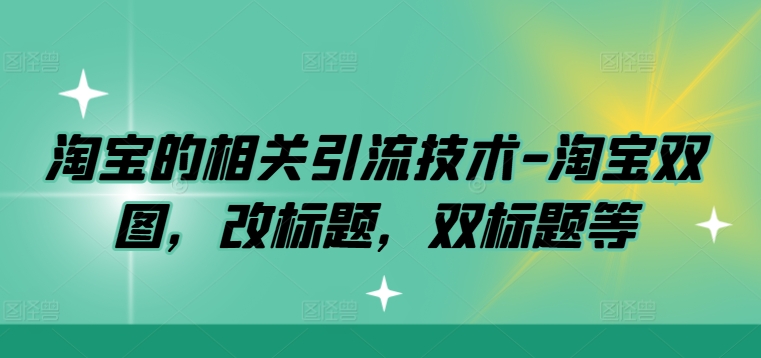 淘宝的相关引流技术-淘宝双图，改标题，双标题等-小艾项目网